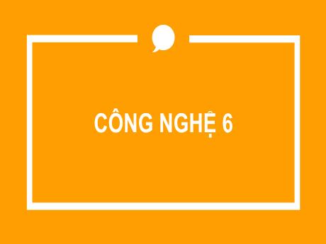 Bài giảng Công nghệ Lớp 6 Sách Kết nối tri thức - Chương trình cả năm